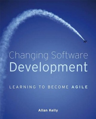 Changing Software Development: Learning to Become Agile by Allan Kelly (English)