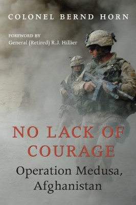 NO LACK OF COURAGE: OPERATION MEDUSA, AFGHANISTAN By Colonel Bernd Horn & R J