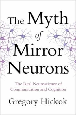 The Myth of Mirror Neurons : The Real Neuroscience of Communicati