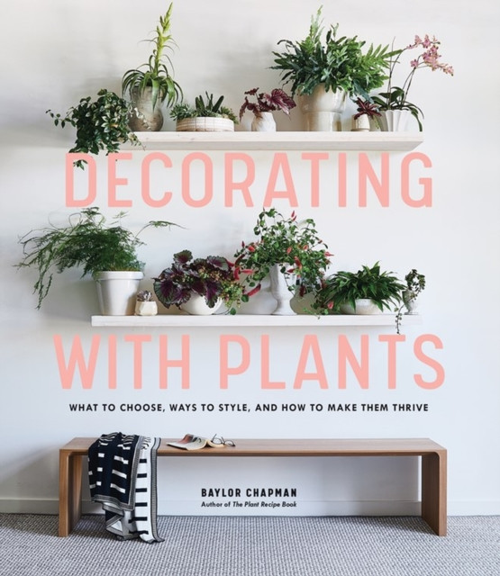 Decorating with Plants by Baylor Chapman (Hardback Book)