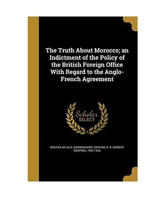 The Truth About Morocco; an Indictment of the Policy of the British Foreign Offi