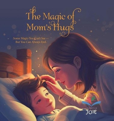 The Magic of Mom's Hugs: Some Magic You Can't See - But You Can Always Feel. by