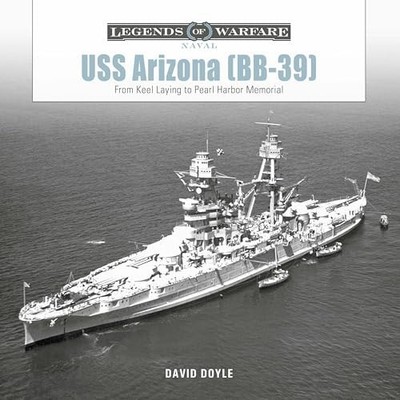 USS Arizona (BB-39): From Keel Laying to Pearl Harbor Memorial (Legends of Warfa