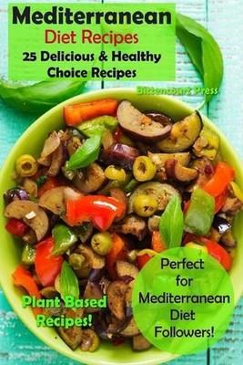 Mediterranean Diet Recipes: 25 Delicious & Healthy Choice Recipes - Perfect for 