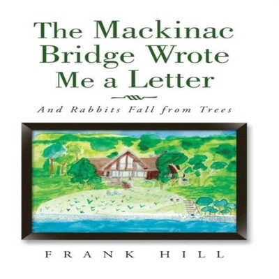 The Mackinac Bridge Wrote Me a Letter And Rabbits Fall from Trees