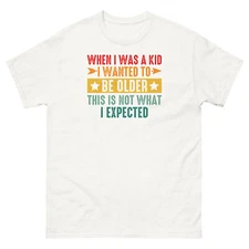 When I Was a Kid I Wanted to Be Older Not What I Expected Unisex Classic Tee