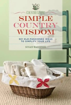 Country Living Simple Country Wisdom: 501 Old-Fashioned Ideas to Simplify Your L