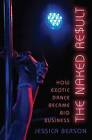 The Naked Result: How Exotic Dance Became Big Business by Jessica Berson (Hardback, 2016)