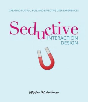 Seductive Interaction Design : Creating Playful, Fun, and Effecti