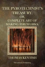 Pyrotechnist's Treasury : Or,complete Art of Making Fireworks, Paperback by K...