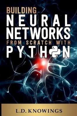 L D Knowings Building Neural Networks from Scratch with Python (Paperback)