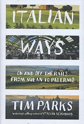 ITALIAN WAYS: ON AND OFF THE RAILS FROM MILAN TO PALERMO By Tim Parks BRAND NEW
