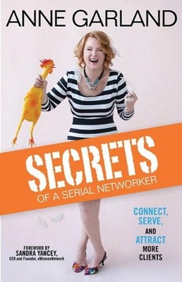 Secrets of a Serial Networker: Connect, Serve, and Attract More Clients by Anne 