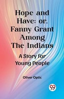 Oliver Optic | Hope And Have; Or, Fanny Grant Among The Indians A Story For...