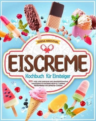 Eiscreme-Kochbuch fr Einsteiger: 365 Tage lang einfache und unwiderstehliche hau