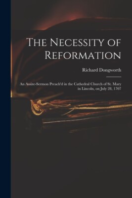The Necessity Of Reformation: An Assize-Sermon Preach'd In The Cathedral Ch...