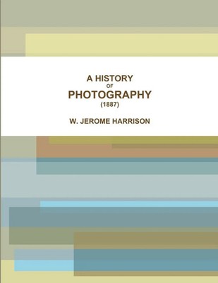A HISTORY OF PHOTOGRAPHY (1887) W. Jerome Harrison Taschenbuch Englisch 2017