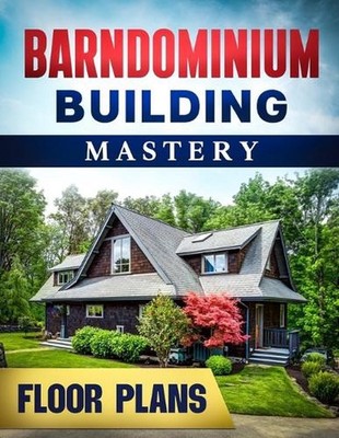 Barndominium Building Mastery: A Comprehensive Step-by-Step Guide to Constructin