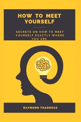 How to Meet Yourself: Secrets on how to meet yourself exactly where you are by R