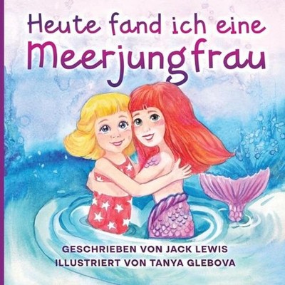 Heute fand ich eine Meerjungfrau: Eine zauberhafte Geschichte f?r Kinder ?ber Fr
