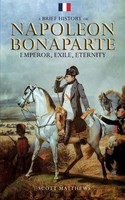 A Brief History Of Napoleon Bonaparte - Emperor, Exile, Eternity Scott Matthews