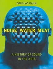 Noise, Water, Meat: A History of Sound in the Arts, Kahn, Douglas, 9780262611725