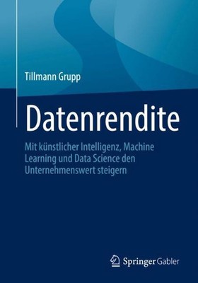 Datenrendite: Mit k?nstlicher Intelligenz, Machine Learning und Data Science den