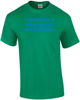 I DID NOT MEAN TO OFFEND YOU, THAT WAS JUST A BONUS Shirt