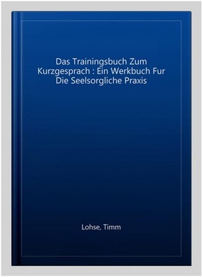 Das Trainingsbuch Zum Kurzgesprach : Ein Werkbuch Fur Die Seelsorgliche Praxi...