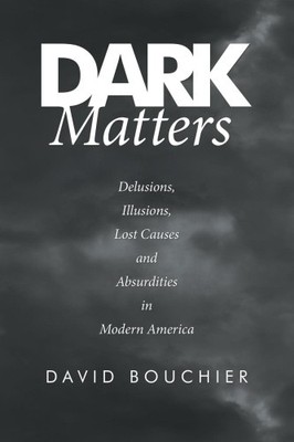Dark Matters: Delusions, Illusions, Lost Causes and Absurdities in Modern