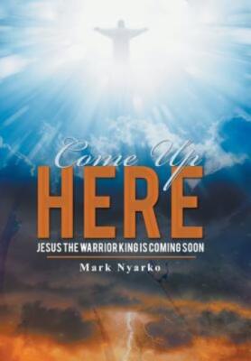 Come Up Here: Jesus The Warrior King Is Coming Soon