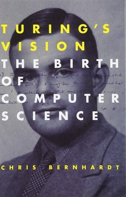 Turing's Vision: The Birth of Computer Science by Chris Bernhardt