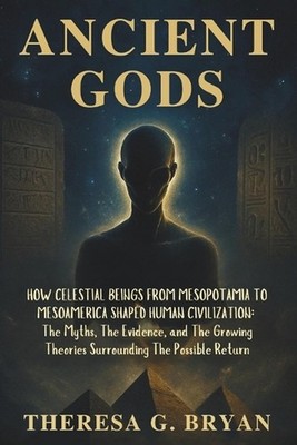 Ancient Gods: How Celestial Beings from Mesopotamia to Mesoamerica Shaped Human 