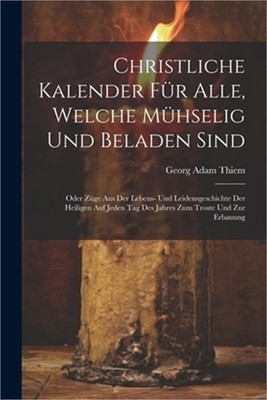 Christliche Kalender f�r Alle, welche m�hselig und beladen sind; oder Z�ge aus d