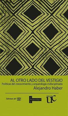Al otro lado del vestigio: Politicas del conocimiento y arqueologia ...