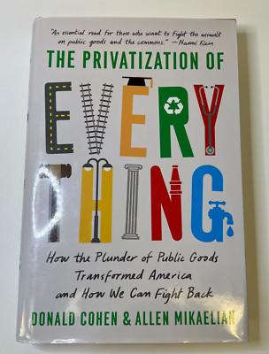 Privatization of Everything : How the Plunder of Public Goods Transformed Ame...