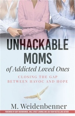 Unhackable Moms of Addicted Loved Ones, Closing the Gap Between Havoc and Hope (