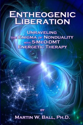 Entheogenic Liberation: Unraveling the Enigma of Nonduality with 5-MeO-DMT E...