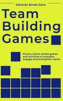 Team Building Games: Proven, battle-tested games and activities to energise, eng