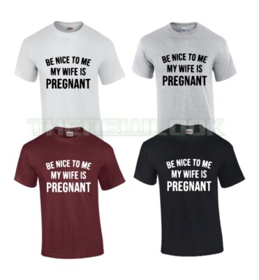 BE NICE TO ME MY WIFE IS PREGNANT T SHIRT PREGGARS BEST BEHAVIOUR FAMILY LOVE NE