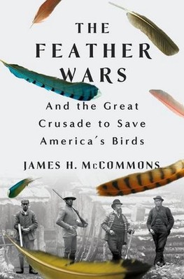 The Feather Wars: And the Great Crusade to Save America's Birds by James H. McCo
