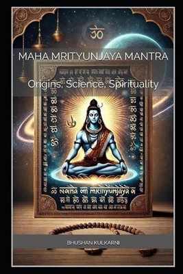 Maha Mrityunjaya Mantra: Origins, Science, and Spirituality by Bhushan Kulkarni 