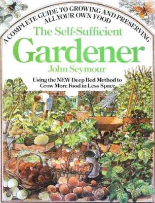 The Self-Sufficient Gardener: A Complete Guide to Growing and Preser - VERY GOOD