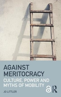 Against Meritocracy: Culture, power and myths of mobility by Jo Littler (English