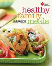 American Heart Association Healthy Family Meals: 150 Recipes Everyone Will Love: