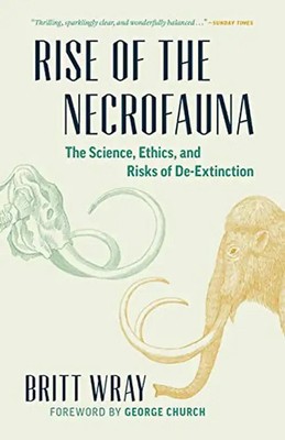 Rise of the Necrofauna: The Science, Ethics, and Risks of De-Extinction (David S