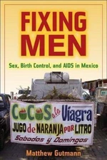 Fixing Men: Sex, Birth Control, and AIDS in Mexico by Gutmann, Matthew C. C., Ac