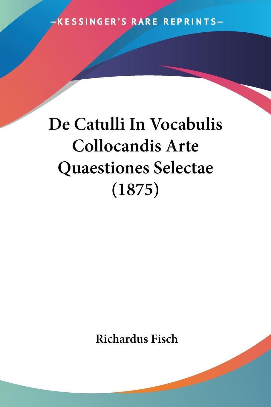 Richardus Fisch | De Catulli In Vocabulis Collocandis Arte