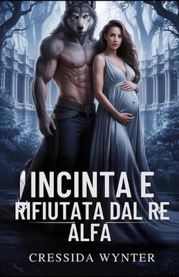 Incinta E Rifiutata Dal Re Alfa: Un romanzo paranormale di genere ''Da nemici ad 