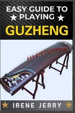Easy Guide to Playing Guzheng: Mastering the Art of Guzheng: A Beginner's Path t